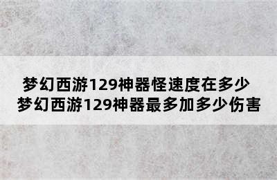 梦幻西游129神器怪速度在多少 梦幻西游129神器最多加多少伤害